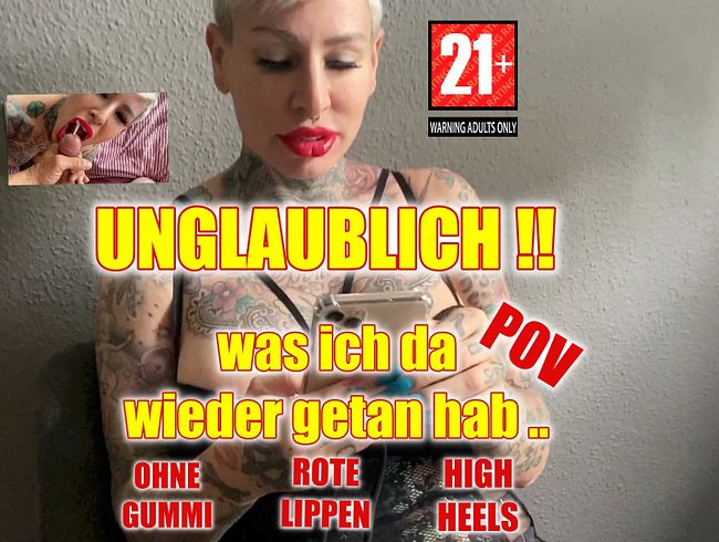 Unglaublich was ich da wieder getan hab ..